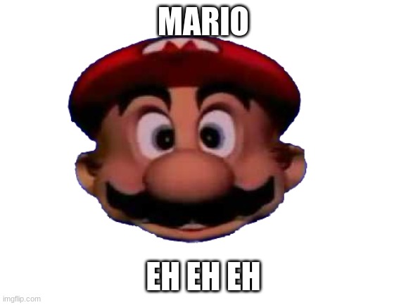 Mario head | MARIO; EH EH EH | image tagged in mario head | made w/ Imgflip meme maker