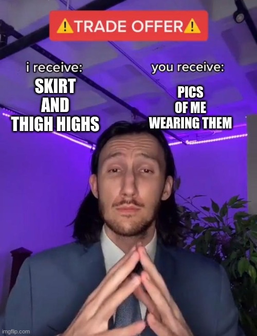 Trade Offer | PICS OF ME WEARING THEM; SKIRT AND THIGH HIGHS | image tagged in trade offer | made w/ Imgflip meme maker