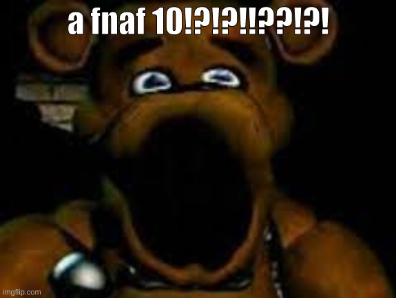 OH MAH GOD | a fnaf 10!?!?!!??!?! | image tagged in memes,fnaf,huh | made w/ Imgflip meme maker