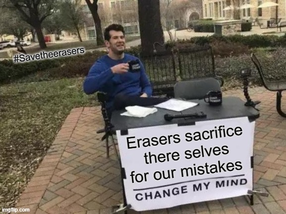 #Savetheerasers | #Savetheerasers; Erasers sacrifice there selves for our mistakes | image tagged in memes,change my mind | made w/ Imgflip meme maker