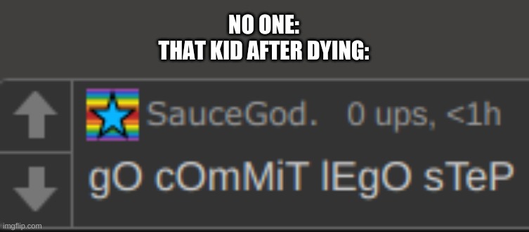 NO ONE:
THAT KID AFTER DYING: | image tagged in go commit lego step | made w/ Imgflip meme maker