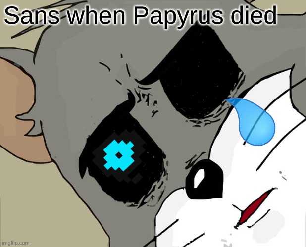 Rip Pappy | Sans when Papyrus died | image tagged in memes,unsettled tom | made w/ Imgflip meme maker