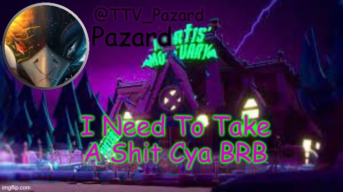 TTV_Pazard | I Need To Take A Shit Cya BRB | image tagged in ttv_pazard | made w/ Imgflip meme maker