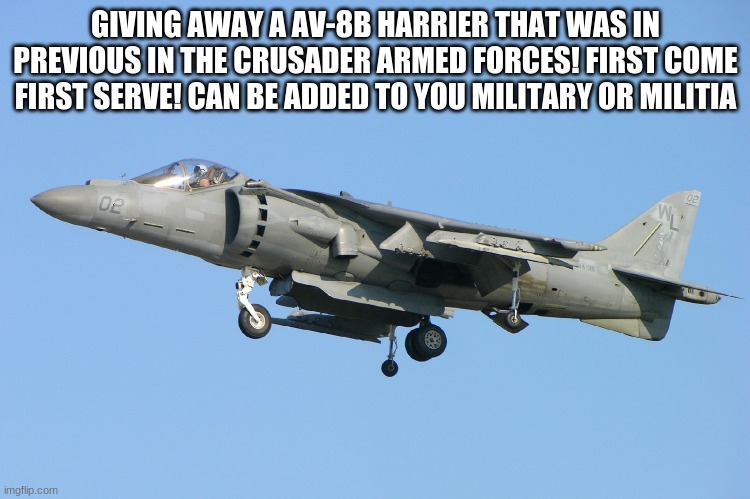 GIVING AWAY A AV-8B HARRIER THAT WAS IN PREVIOUS IN THE CRUSADER ARMED FORCES! FIRST COME FIRST SERVE! CAN BE ADDED TO YOU MILITARY OR MILITIA | made w/ Imgflip meme maker