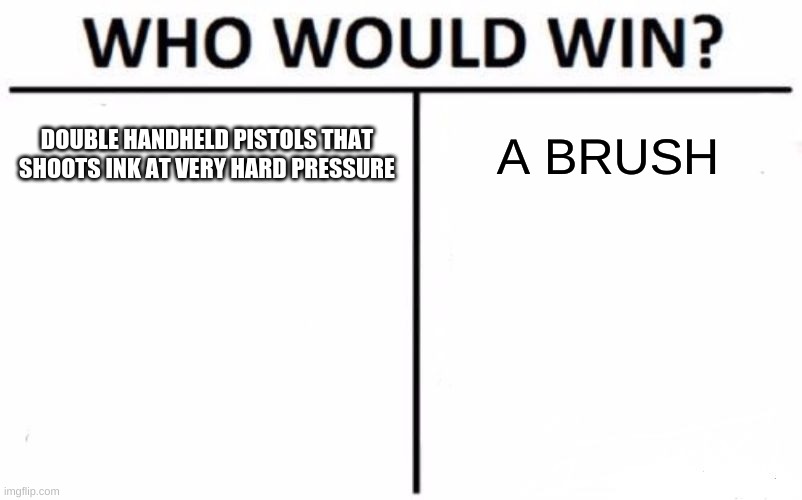 Thank you splatoon devs. Thank you (the game is probably dead either way but i dont care) | DOUBLE HANDHELD PISTOLS THAT SHOOTS INK AT VERY HARD PRESSURE; A BRUSH | image tagged in memes,who would win | made w/ Imgflip meme maker