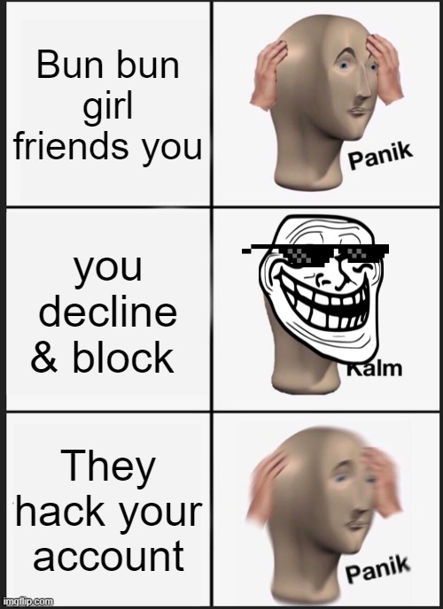Panik Kalm Panik Meme | Bun bun girl friends you; you decline & block; They hack your account | image tagged in memes,panik kalm panik | made w/ Imgflip meme maker