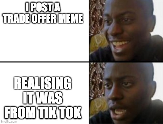 Oh yeah! Oh no... | I POST A TRADE OFFER MEME; REALISING IT WAS FROM TIK TOK | image tagged in oh yeah oh no | made w/ Imgflip meme maker