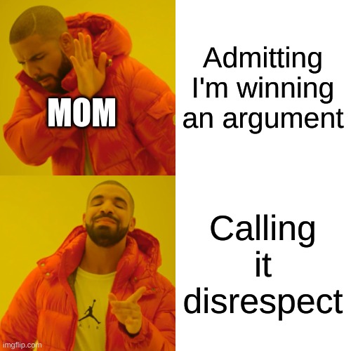 Admitting I'm winning an argument Calling it disrespect MOM | image tagged in memes,drake hotline bling | made w/ Imgflip meme maker