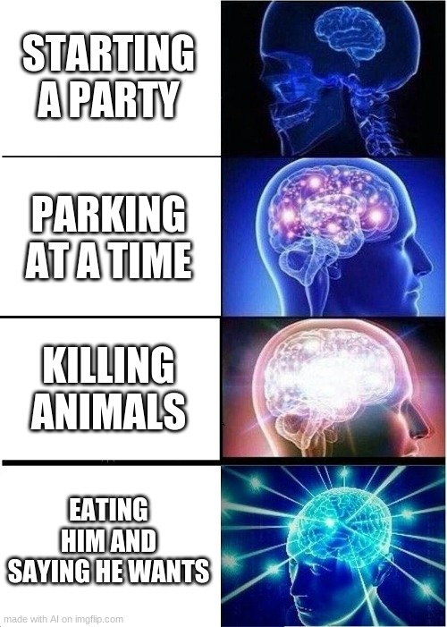 Ai is homophobic, racist, and a cannibal? Someone stop the AI. | STARTING A PARTY; PARKING AT A TIME; KILLING ANIMALS; EATING HIM AND SAYING HE WANTS | image tagged in memes,expanding brain | made w/ Imgflip meme maker