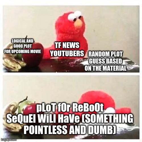 FireBrothers Be Like: | LOGICAL AND GOOD PLOT FOR UPCOMING MOVIE; TF NEWS YOUTUBERS; RANDOM PLOT GUESS BASED ON THE MATERIAL; pLoT fOr ReBoOt SeQuEl WiLl HaVe (SOMETHING POINTLESS AND DUMB) | image tagged in elmo cocaine,transformers | made w/ Imgflip meme maker