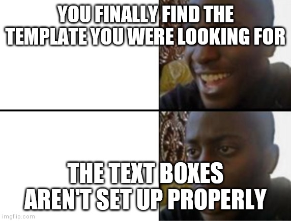 YOU FINALLY FIND THE TEMPLATE YOU WERE LOOKING FOR; THE TEXT BOXES AREN'T SET UP PROPERLY | made w/ Imgflip meme maker