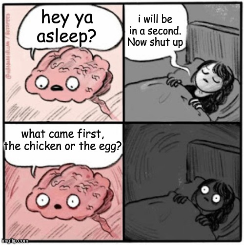 brain before sleep meme | i will be in a second. Now shut up; hey ya asleep? what came first, the chicken or the egg? | image tagged in brain before sleep | made w/ Imgflip meme maker