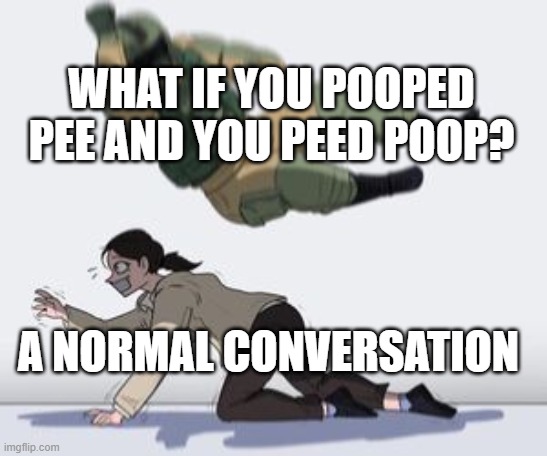 Normal conversation | WHAT IF YOU POOPED PEE AND YOU PEED POOP? A NORMAL CONVERSATION | image tagged in normal conversation | made w/ Imgflip meme maker