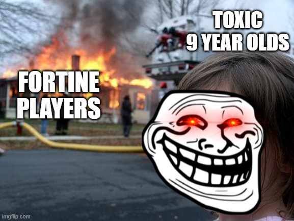 Disaster Girl | TOXIC 9 YEAR OLDS; FORTINE PLAYERS | image tagged in memes,disaster girl | made w/ Imgflip meme maker