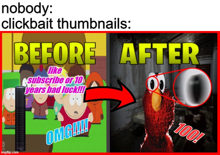 omg u will never beleive what happens | nobody:
clickbait thumbnails:; like subscribe or 10 years bad luck!!! 100! OMG!!!! | image tagged in clickbait thumbnail | made w/ Imgflip meme maker