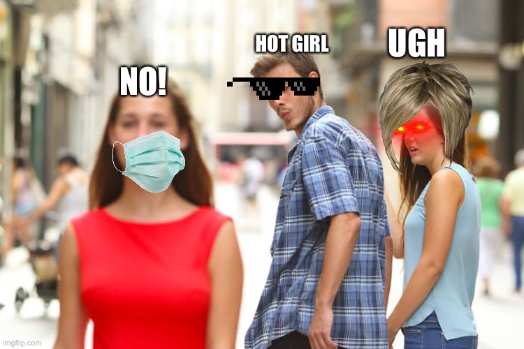 Distracted Boyfriend Meme | HOT GIRL; UGH; NO! | image tagged in memes,distracted boyfriend | made w/ Imgflip meme maker