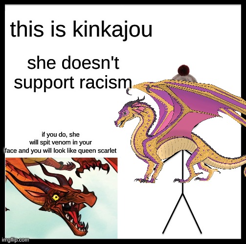 be like kinkajou | this is kinkajou; she doesn't support racism; if you do, she will spit venom in your face and you will look like queen scarlet | image tagged in memes,be like bill | made w/ Imgflip meme maker