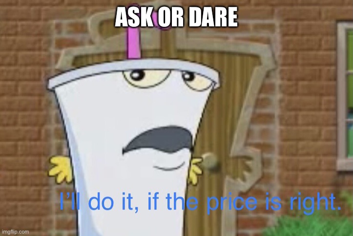 I’ll do it, if the price is right | ASK OR DARE | image tagged in i ll do it if the price is right | made w/ Imgflip meme maker