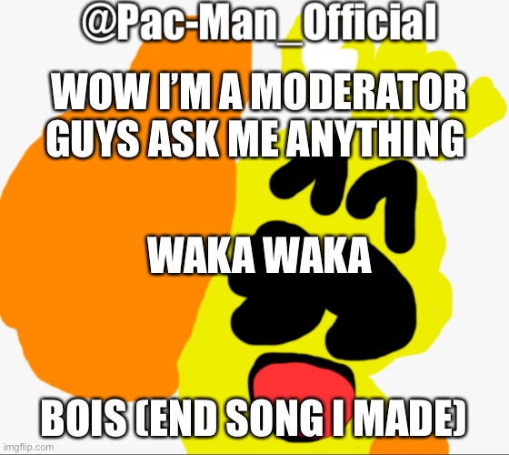 Thx for a moderator cyan official | WOW I’M A MODERATOR GUYS ASK ME ANYTHING; WAKA WAKA; BOIS (END SONG I MADE) | image tagged in pac-man_official s announcement | made w/ Imgflip meme maker