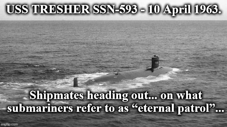 eternal patrol | USS TRESHER SSN-593 - 10 April 1963. Shipmates heading out... on what submariners refer to as “eternal patrol”... | image tagged in eternal patrol | made w/ Imgflip meme maker
