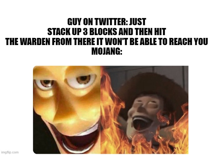 You won't be able to cheese the warden | GUY ON TWITTER: JUST STACK UP 3 BLOCKS AND THEN HIT THE WARDEN FROM THERE IT WON'T BE ABLE TO REACH YOU
MOJANG: | image tagged in satanic woody | made w/ Imgflip meme maker