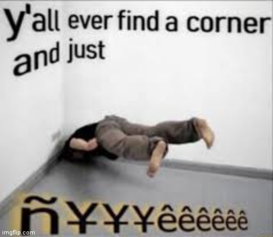 Fine a corner and just | image tagged in fine a corner and just | made w/ Imgflip meme maker