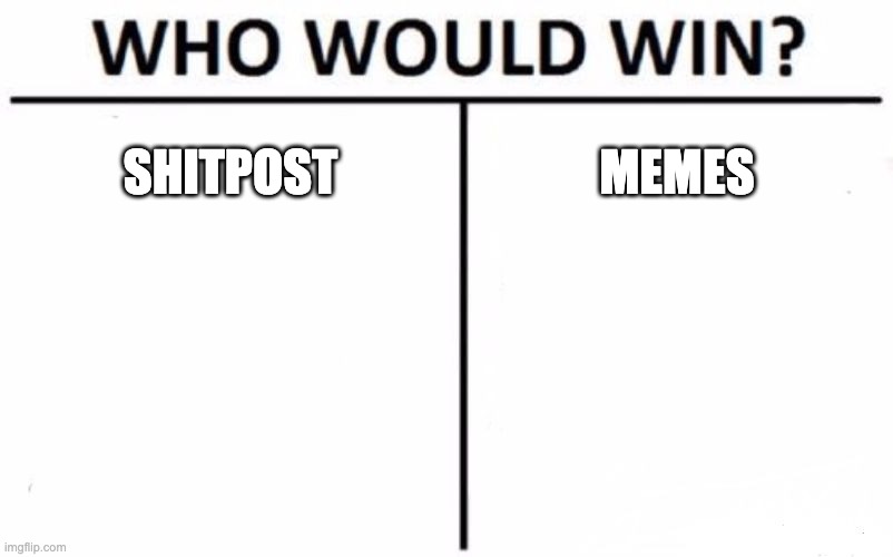 Who Would Win? | SHITPOST; MEMES | image tagged in memes,who would win | made w/ Imgflip meme maker