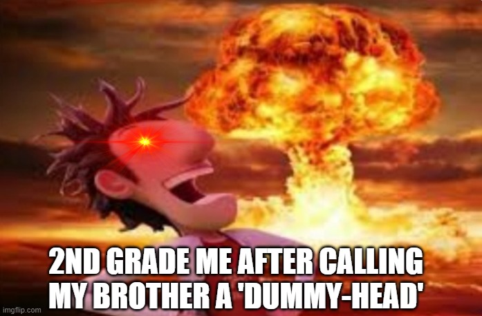 You know it's relatable | 2ND GRADE ME AFTER CALLING MY BROTHER A 'DUMMY-HEAD' | image tagged in flint lockwood explosion,lol,lmao,funny,funny memes,funny meme | made w/ Imgflip meme maker
