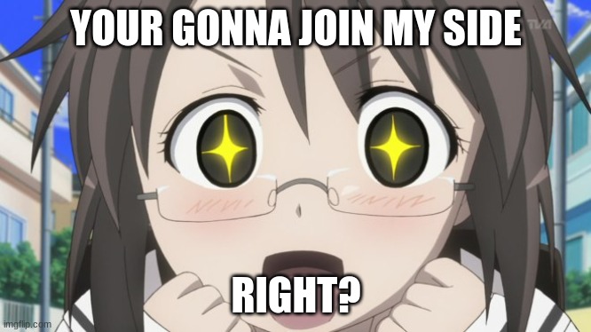 Happy Anime Girl | YOUR GONNA JOIN MY SIDE RIGHT? | image tagged in happy anime girl | made w/ Imgflip meme maker