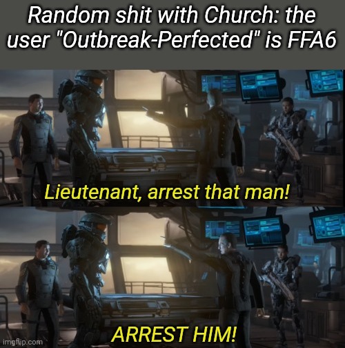The ban is still in effect for em | Random shit with Church: the user "Outbreak-Perfected" is FFA6 | image tagged in lieutenant arrest that man two panels | made w/ Imgflip meme maker