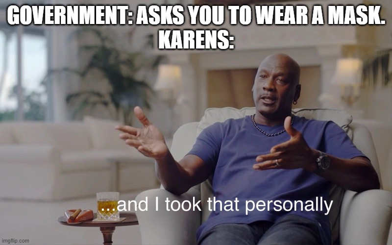 it sucks but its not that bad. | GOVERNMENT: ASKS YOU TO WEAR A MASK.
KARENS: | image tagged in and i took that personally | made w/ Imgflip meme maker