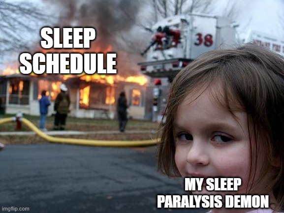 Disaster Girl | SLEEP SCHEDULE; MY SLEEP PARALYSIS DEMON | image tagged in memes,disaster girl | made w/ Imgflip meme maker