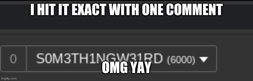 YAYAYAYAYYAYAYAYAYAYYAYAYA | I HIT IT EXACT WITH ONE COMMENT; OMG YAY | image tagged in 6k points | made w/ Imgflip meme maker