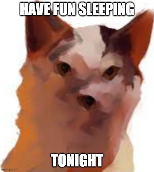 kat |  HAVE FUN SLEEPING; TONIGHT | image tagged in kat | made w/ Imgflip meme maker