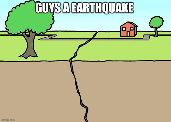 Earthquake | GUYS A EARTHQUAKE | image tagged in earthquake | made w/ Imgflip meme maker