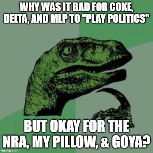 Time raptor  | WHY WAS IT BAD FOR COKE, DELTA, AND MLP TO "PLAY POLITICS"; BUT OKAY FOR THE NRA, MY PILLOW, & GOYA? | image tagged in time raptor | made w/ Imgflip meme maker