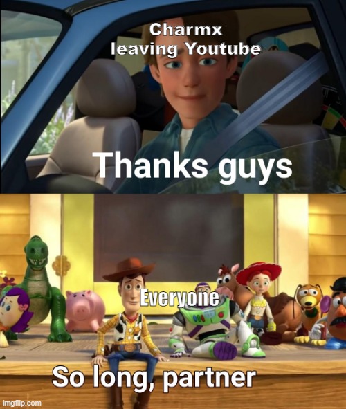 Goodbye Charmx | Charmx leaving Youtube; Everyone | image tagged in thanks guys | made w/ Imgflip meme maker