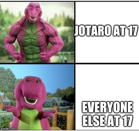 E | JOTARO AT 17; EVERYONE ELSE AT 17 | image tagged in strong barney | made w/ Imgflip meme maker