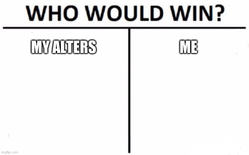 Who Would Win? Meme | MY ALTERS; ME | image tagged in memes,who would win | made w/ Imgflip meme maker