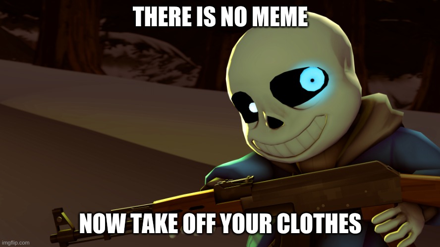 e | THERE IS NO MEME; NOW TAKE OFF YOUR CLOTHES | image tagged in sans with a gun | made w/ Imgflip meme maker