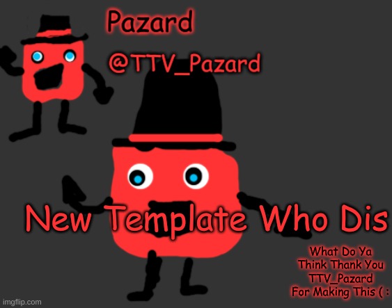 TTV_Pazard Temporary Template | New Template Who Dis; What Do Ya Think Thank You TTV_Pazard For Making This ( : | image tagged in ttv_pazard temporary template | made w/ Imgflip meme maker