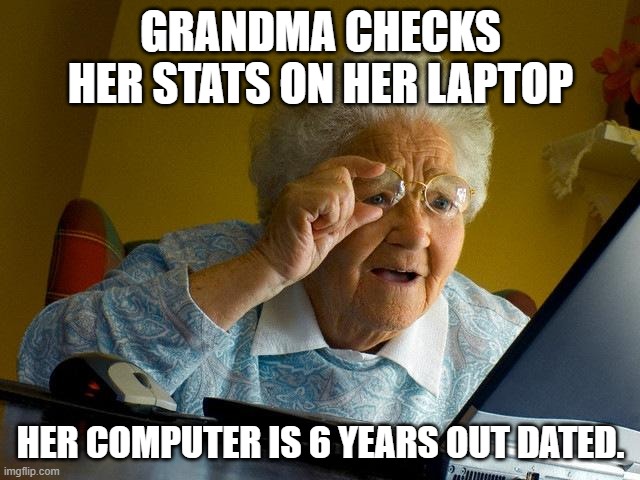Grandma Finds The Internet | GRANDMA CHECKS HER STATS ON HER LAPTOP; HER COMPUTER IS 6 YEARS OUT DATED. | image tagged in memes,grandma finds the internet | made w/ Imgflip meme maker