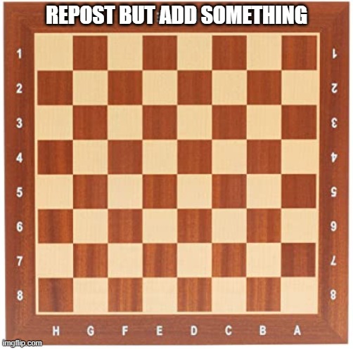 Chess/Checker Board | REPOST BUT ADD SOMETHING | image tagged in chess/checker board | made w/ Imgflip meme maker