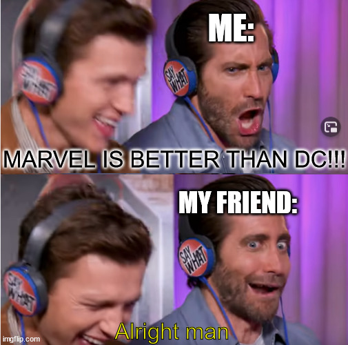 I do it with passion! | ME:; MARVEL IS BETTER THAN DC!!! MY FRIEND:; Alright man | image tagged in marvel,dc | made w/ Imgflip meme maker