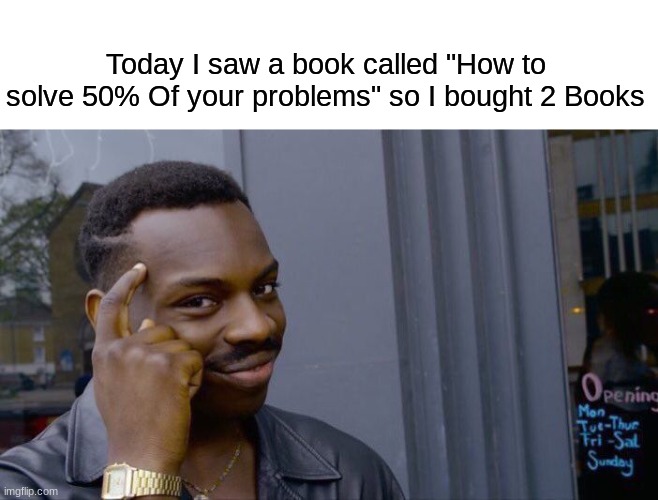 if this is made, im sorry because i didn't know | Today I saw a book called "How to solve 50% Of your problems" so I bought 2 Books | image tagged in memes,roll safe think about it | made w/ Imgflip meme maker