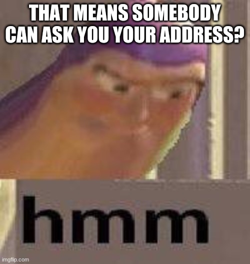 Buzz Lightyear Hmm | THAT MEANS SOMEBODY CAN ASK YOU YOUR ADDRESS? | image tagged in buzz lightyear hmm | made w/ Imgflip meme maker