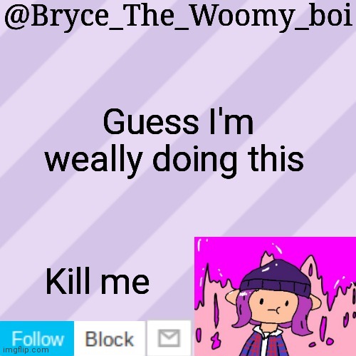 Bryce_The_Woomy_boi's new New NEW announcement template | Guess I'm weally doing this; Kill me | image tagged in bryce_the_woomy_boi's new new new announcement template | made w/ Imgflip meme maker
