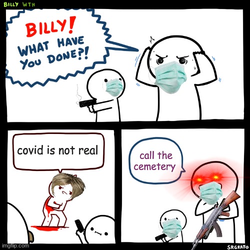 Billy, What Have You Done | covid is not real; call the cemetery | image tagged in billy what have you done | made w/ Imgflip meme maker
