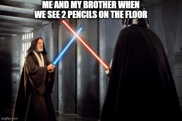 Star Wars duel | ME AND MY BROTHER WHEN WE SEE 2 PENCILS ON THE FLOOR | image tagged in star wars duel | made w/ Imgflip meme maker