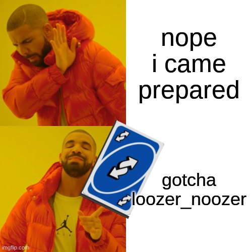 Drake Hotline Bling Meme | nope i came prepared gotcha loozer_noozer | image tagged in memes,drake hotline bling | made w/ Imgflip meme maker